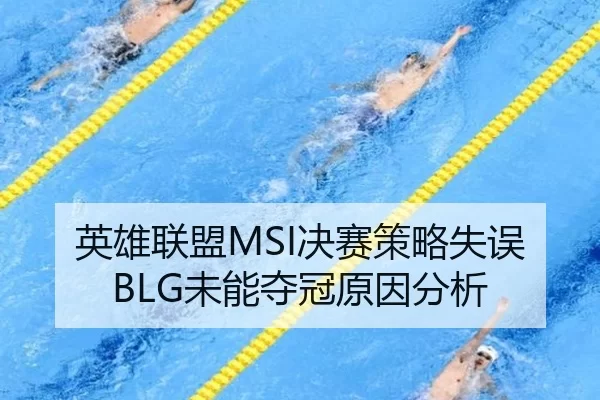 英雄联盟MSI决赛策略失误BLG未能夺冠原因分析