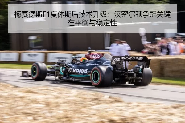 梅赛德斯F1夏休期后技术升级：汉密尔顿争冠关键在平衡与稳定性