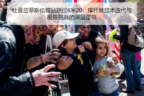 杜普兰蒂斯伦敦站跃过6米20：撑杆跳技术迭代与极限挑战的深层逻辑